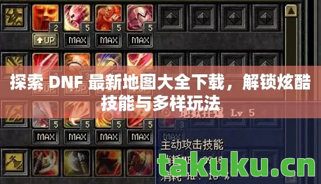 探索 DNF 最新地图大全下载，解锁炫酷技能与多样玩法
