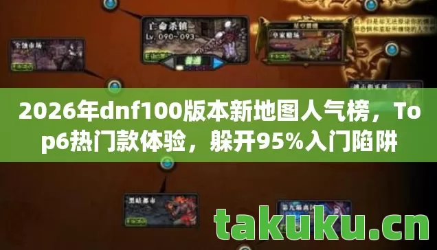 2026年dnf100版本新地图人气榜,Top6热门款体验,躲开95%入门陷阱 2026年dnf100版本新地图人气榜,Top6热门款体验,躲开95%入门陷阱
