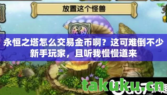 永恒之塔怎么交易金币啊?这可难倒不少新手玩家,且听我慢慢道来 永恒之塔怎么交易金币啊?这可难倒不少新手玩家,且听我慢慢道来