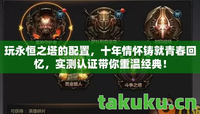 玩永恒之塔的配置,十年情怀铸就青春回忆,实测认证带你重温经典! 玩永恒之塔的配置,十年情怀铸就青春回忆,实测认证带你重温经典!
