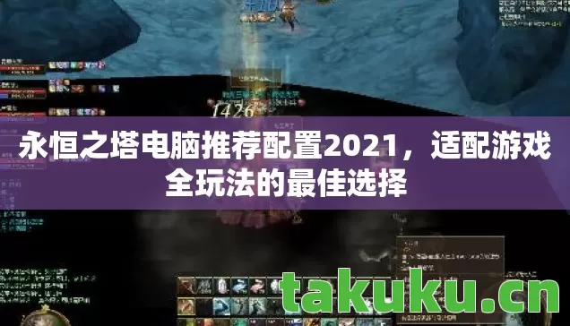 永恒之塔电脑推荐配置2021,适配游戏全玩法的最佳选择 永恒之塔电脑推荐配置2021,适配游戏全玩法的最佳选择
