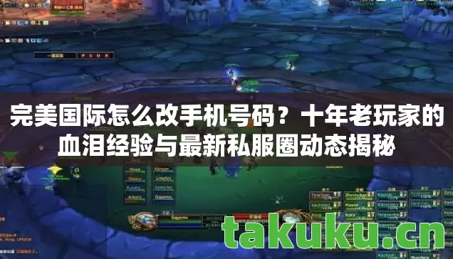 完美国际怎么改手机号码?十年老玩家的血泪经验与最新私服圈动态揭秘 完美国际怎么改手机号码?十年老玩家的血泪经验与最新私服圈动态揭秘