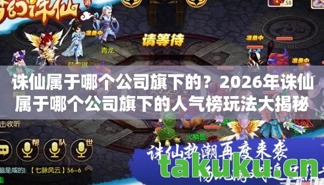 2026年诛仙属于哪个公司旗下的人气榜玩法大揭秘图片