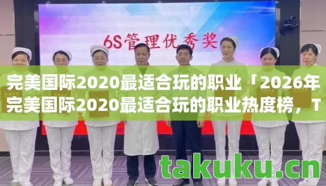完美国际2020最适合玩的职业「2026年完美国际2020最适合玩的职业热度榜,Top5高人气服实测,避开90%新手陷阱」 完美国际2020最适合玩的职业「2026年完美国际2020最适合玩的职业热度榜,Top5高人气服实测,避开90%新手陷阱」
