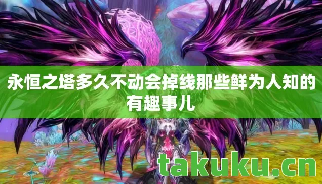 永恒之塔多久不动会掉线那些鲜为人知的有趣事儿图片