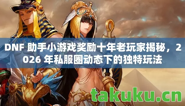 DNF 助手小游戏奖励十年老玩家揭秘图片