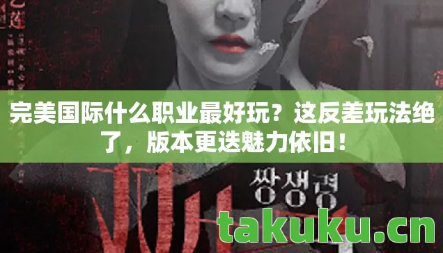 完美国际什么职业最好玩?这反差玩法绝了,版本更迭魅力依旧! 完美国际什么职业最好玩?这反差玩法绝了,版本更迭魅力依旧!