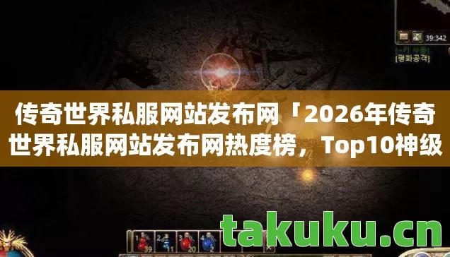 传奇世界私服网站发布网「2026年传奇世界私服网站发布网热度榜,Top10神级服大揭秘,躲开80%新手雷区」 传奇世界私服网站发布网「2026年传奇世界私服网站发布网热度榜,Top10神级服大揭秘,躲开80%新手雷区」