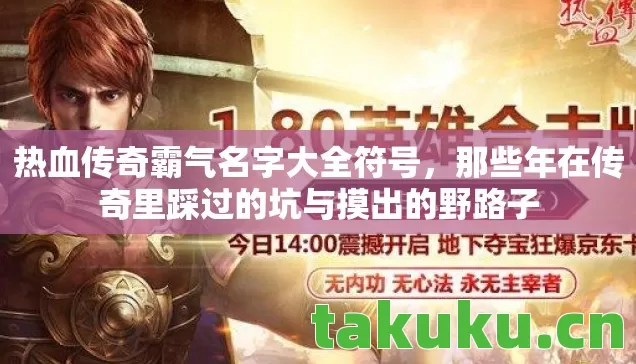 热血传奇霸气名字大全符号,那些年在传奇里踩过的坑与摸出的野路子 热血传奇霸气名字大全符号,那些年在传奇里踩过的坑与摸出的野路子