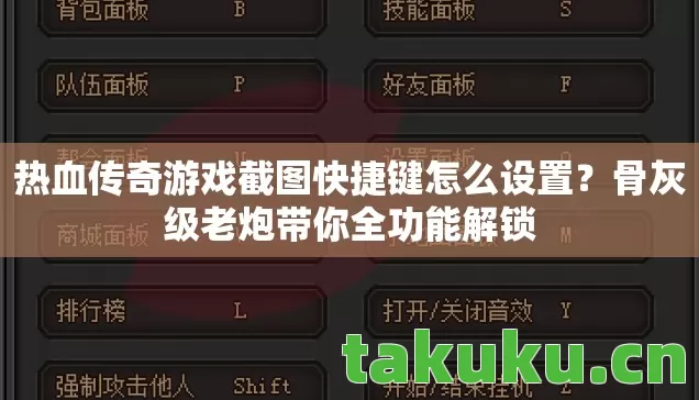 热血传奇游戏截图快捷键怎么设置?骨灰级老炮带你全功能解锁 热血传奇游戏截图快捷键怎么设置?骨灰级老炮带你全功能解锁