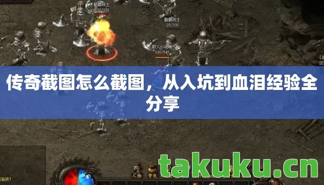 传奇截图怎么截图，从入坑到血泪经验全分享