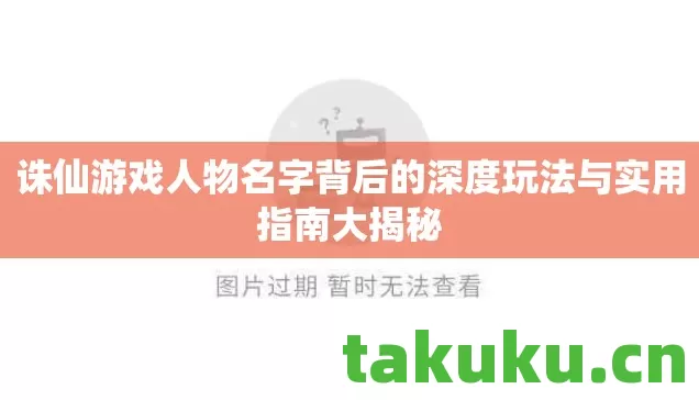诛仙游戏人物名字背后的深度玩法与实用指南大揭秘图片