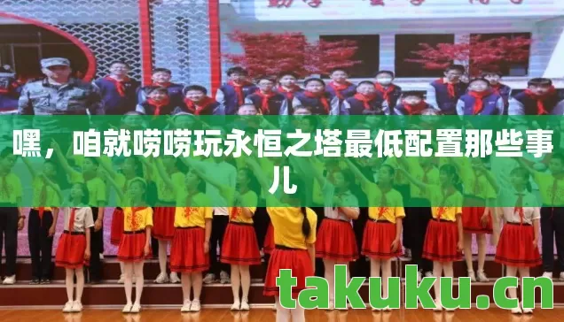 咱就唠唠玩永恒之塔最低配置那些事儿图片