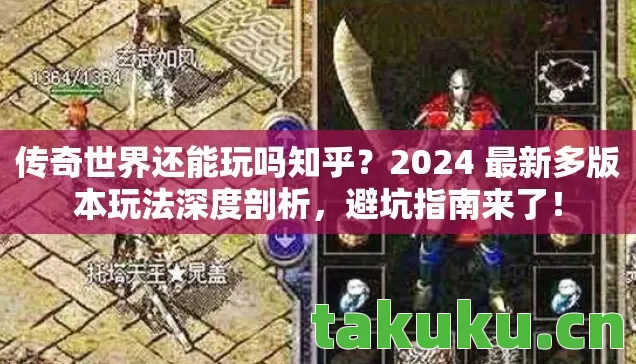 传奇世界还能玩吗知乎?2024 最新多版本玩法深度剖析,避坑指南来了! 传奇世界还能玩吗知乎?2024 最新多版本玩法深度剖析,避坑指南来了!