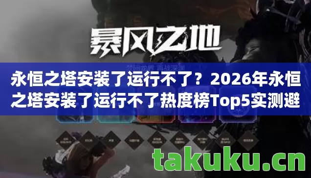 2026年永恒之塔安装了运行不了热度榜Top5实测避坑指南图片