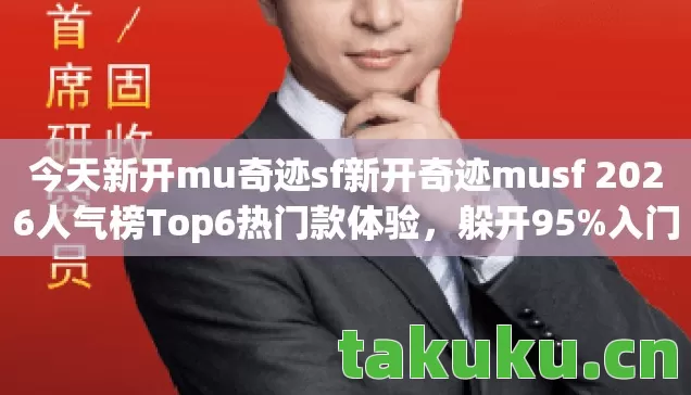 今天新开mu奇迹sf新开奇迹musf 2026人气榜Top6热门款体验图片