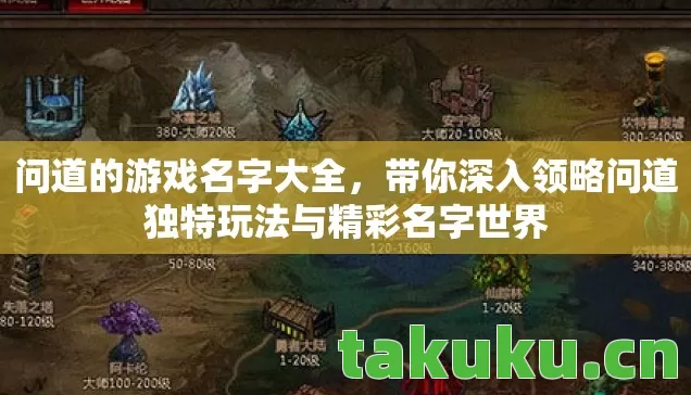 问道的游戏名字大全,带你深入领略问道独特玩法与精彩名字世界 问道的游戏名字大全,带你深入领略问道独特玩法与精彩名字世界