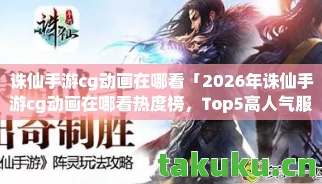 2026年诛仙手游cg动画在哪看热度榜图片