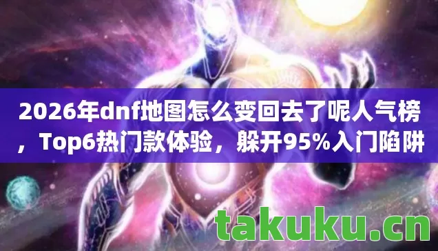 2026年dnf地图怎么变回去了呢人气榜图片