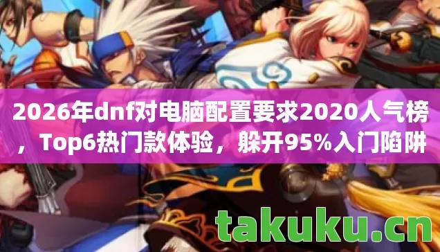 2026年dnf对电脑配置要求2020人气榜图片