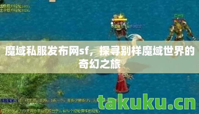 魔域私服发布网sf,探寻别样魔域世界的奇幻之旅 魔域私服发布网sf,探寻别样魔域世界的奇幻之旅