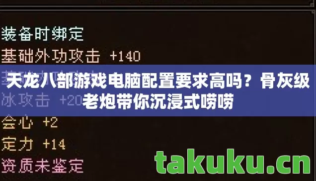 天龙八部游戏电脑配置要求高吗?骨灰级老炮带你沉浸式唠唠 天龙八部游戏电脑配置要求高吗?骨灰级老炮带你沉浸式唠唠