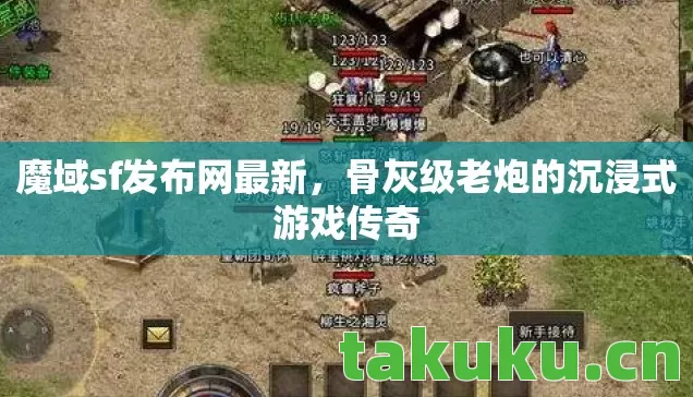 魔域sf发布网最新,骨灰级老炮的沉浸式游戏传奇 魔域sf发布网最新,骨灰级老炮的沉浸式游戏传奇