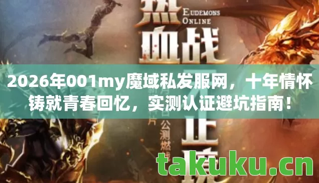 2026年001my魔域私发服网,十年情怀铸就青春回忆,实测认证避坑指南! 2026年001my魔域私发服网,十年情怀铸就青春回忆,实测认证避坑指南!