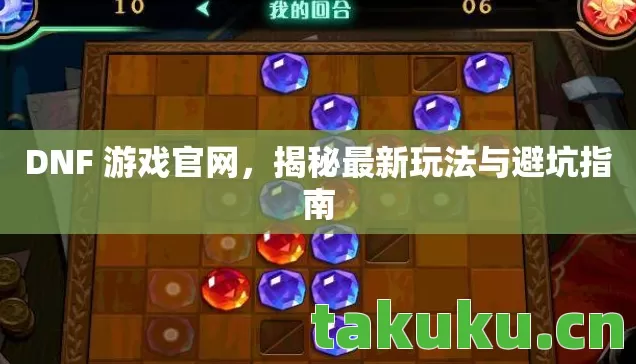 DNF 游戏官网,揭秘最新玩法与避坑指南 DNF 游戏官网,揭秘最新玩法与避坑指南