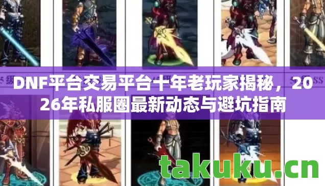 DNF平台交易平台十年老玩家揭秘,2026年私服圈最新动态与避坑指南 DNF平台交易平台十年老玩家揭秘,2026年私服圈最新动态与避坑指南