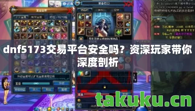 dnf5173交易平台安全吗?资深玩家带你深度剖析 dnf5173交易平台安全吗?资深玩家带你深度剖析