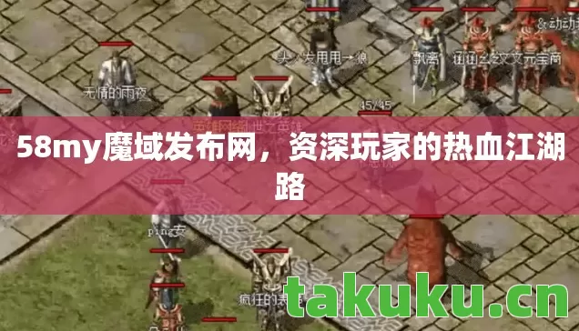 58my魔域发布网,资深玩家的热血江湖路 58my魔域发布网,资深玩家的热血江湖路