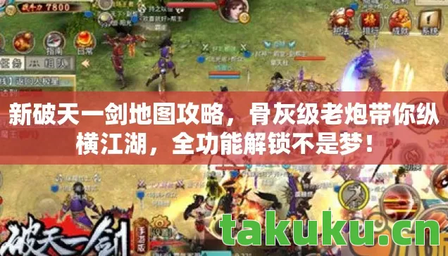 新破天一剑地图攻略,骨灰级老炮带你纵横江湖,全功能解锁不是梦! 新破天一剑地图攻略,骨灰级老炮带你纵横江湖,全功能解锁不是梦!