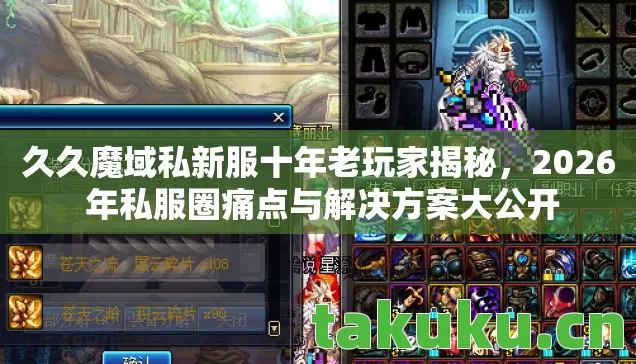 久久魔域私新服十年老玩家揭秘,2026 年私服圈痛点与解决方案大公开 久久魔域私新服十年老玩家揭秘,2026 年私服圈痛点与解决方案大公开