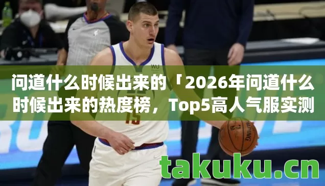 2026年问道什么时候出来的热度榜图片