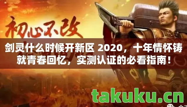 剑灵什么时候开新区 2020,十年情怀铸就青春回忆,实测认证的必看指南! 剑灵什么时候开新区 2020,十年情怀铸就青春回忆,实测认证的必看指南!