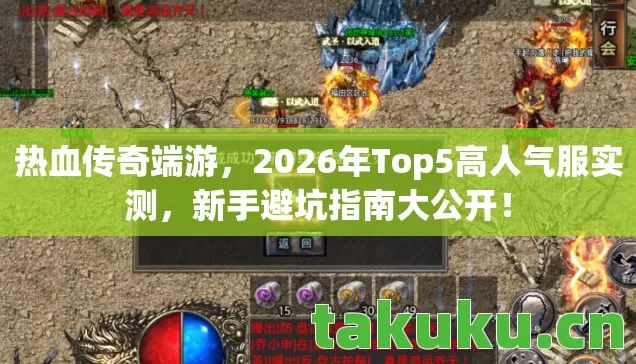 热血传奇端游,2026年Top5高人气服实测,新手避坑指南大公开! 热血传奇端游,2026年Top5高人气服实测,新手避坑指南大公开!