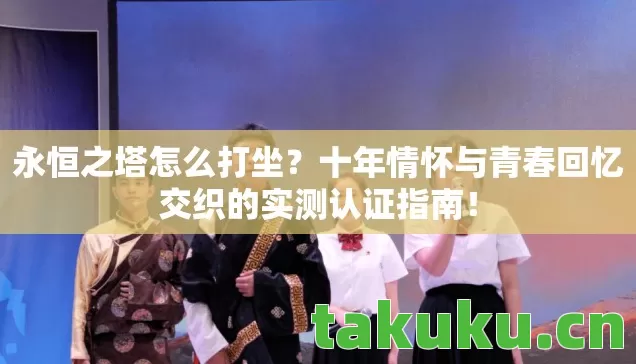 十年情怀与青春回忆交织的实测认证指南图片