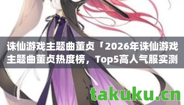 2026年诛仙游戏主题曲董贞热度榜图片