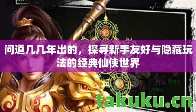 探寻新手友好与隐藏玩法的经典仙侠世界图片