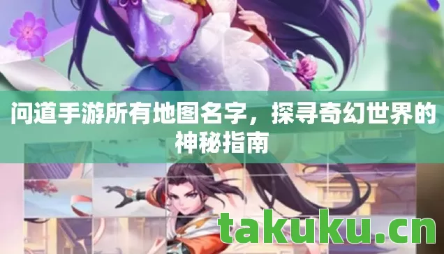 问道手游所有地图名字,探寻奇幻世界的神秘指南 问道手游所有地图名字,探寻奇幻世界的神秘指南