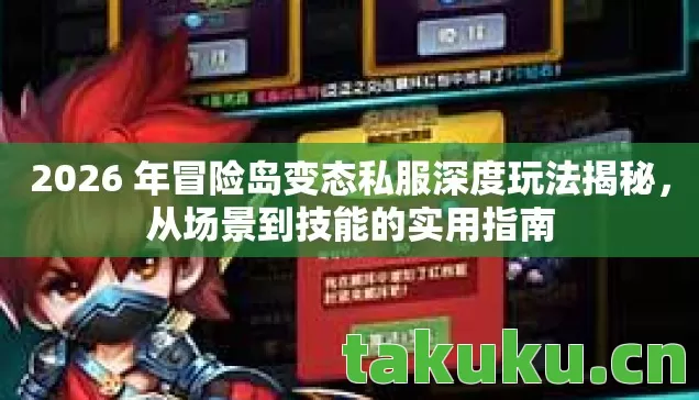 2026 年冒险岛变态私服深度玩法揭秘,从场景到技能的实用指南 2026 年冒险岛变态私服深度玩法揭秘,从场景到技能的实用指南