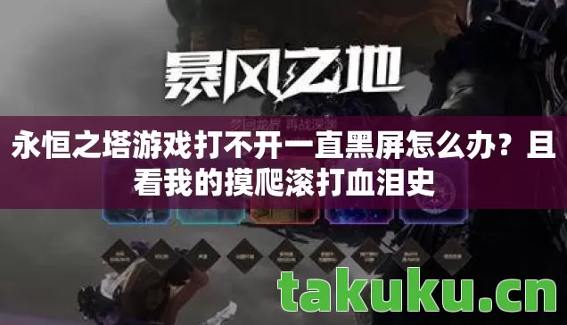 永恒之塔游戏打不开一直黑屏怎么办?且看我的摸爬滚打血泪史 永恒之塔游戏打不开一直黑屏怎么办?且看我的摸爬滚打血泪史