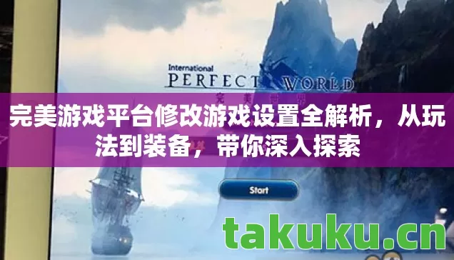 完美游戏平台修改游戏设置全解析，从玩法到装备，带你深入探索