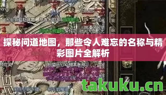 探秘问道地图,那些令人难忘的名称与精彩图片全解析 探秘问道地图,那些令人难忘的名称与精彩图片全解析