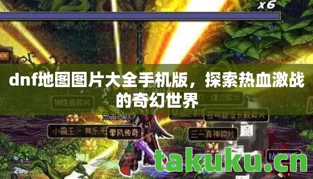 dnf地图图片大全手机版,探索热血激战的奇幻世界 dnf地图图片大全手机版,探索热血激战的奇幻世界