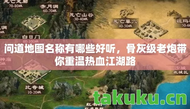 问道地图名称有哪些好听，骨灰级老炮带你重温热血江湖路