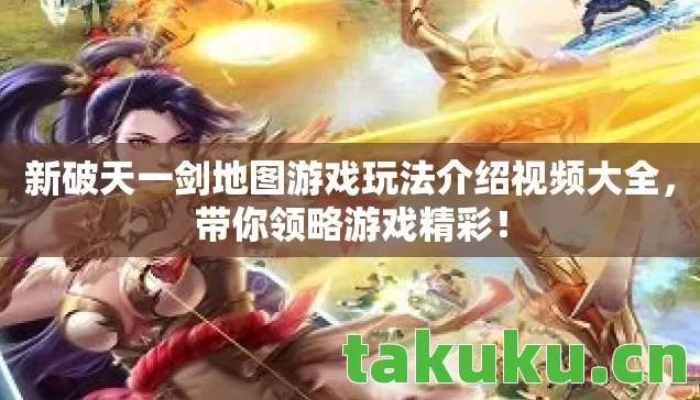 新破天一剑地图游戏玩法介绍视频大全,带你领略游戏精彩! 新破天一剑地图游戏玩法介绍视频大全,带你领略游戏精彩!