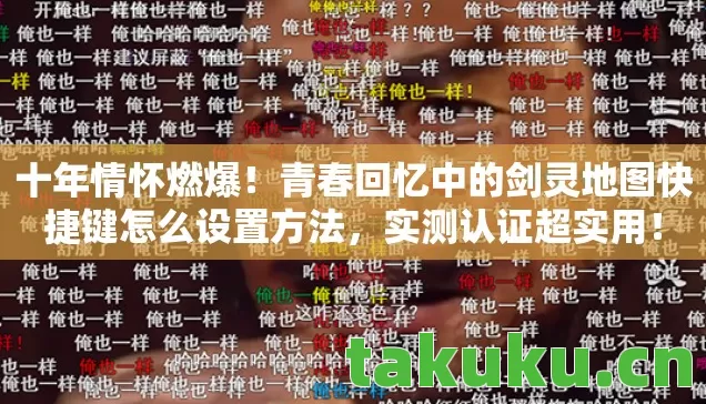 十年情怀燃爆!青春回忆中的剑灵地图快捷键怎么设置方法,实测认证超实用! 十年情怀燃爆!青春回忆中的剑灵地图快捷键怎么设置方法,实测认证超实用!