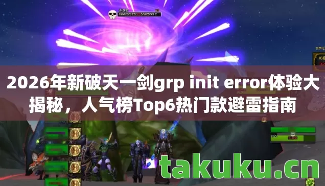2026年新破天一剑grp init error体验大揭秘,人气榜Top6热门款避雷指南 2026年新破天一剑grp init error体验大揭秘,人气榜Top6热门款避雷指南
